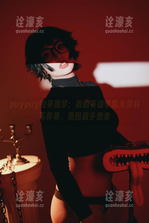 puypuy puypuy的英雄梦:我的英雄学院米尔科写真集,原图超乎想象