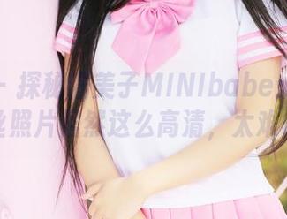 美媛馆 – 探秘糯美子MINIbabe：她的裤里丝照片居然这么高清，太难得！
